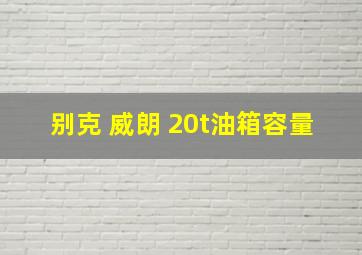 别克 威朗 20t油箱容量